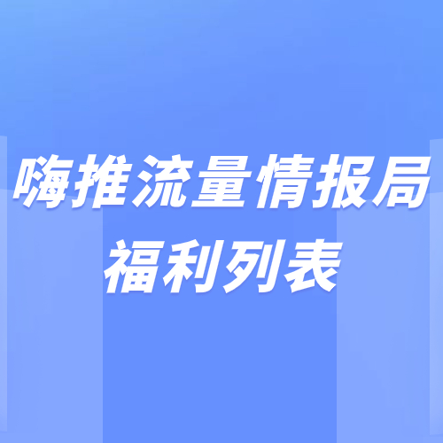 嗨推流量情报局-福利列表-流量情报局-嗨推旗下流量情报局